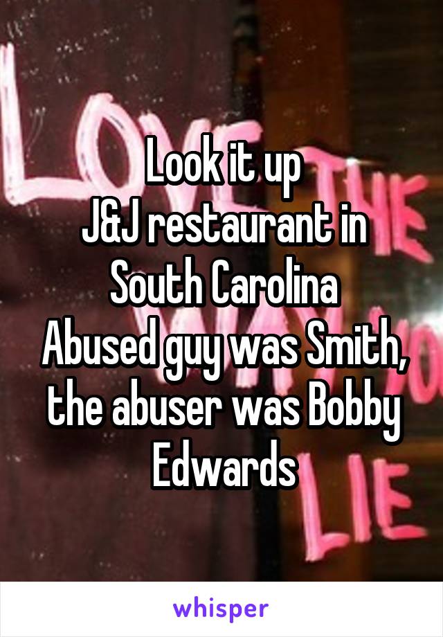 Look it up
J&J restaurant in South Carolina
Abused guy was Smith, the abuser was Bobby Edwards