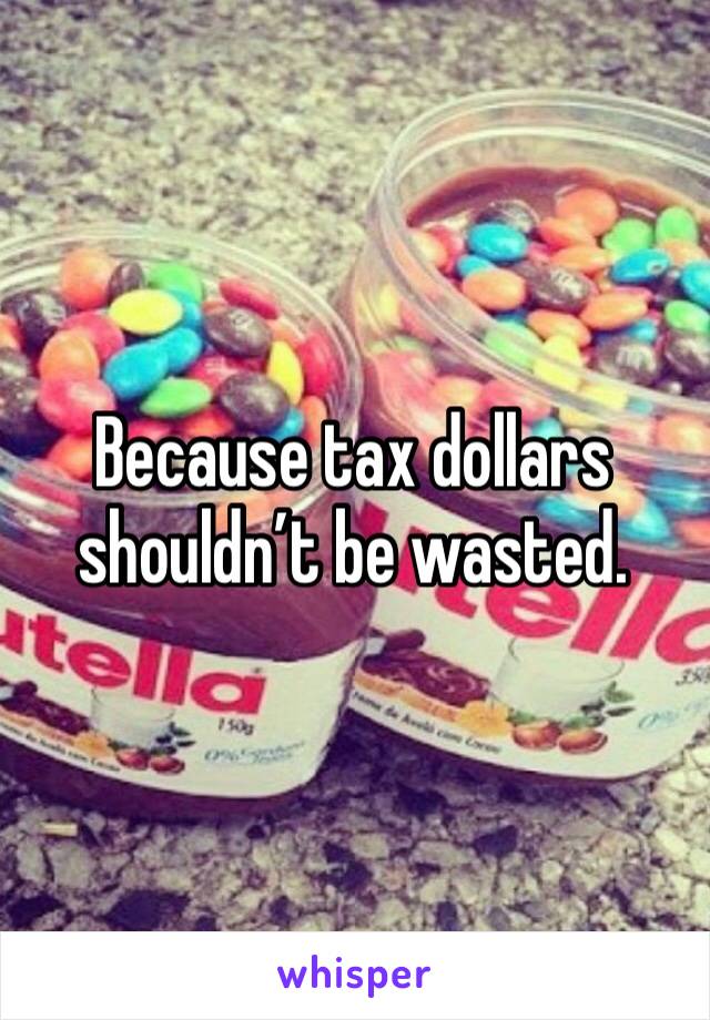 Because tax dollars shouldn’t be wasted.