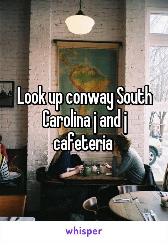 Look up conway South Carolina j and j cafeteria 