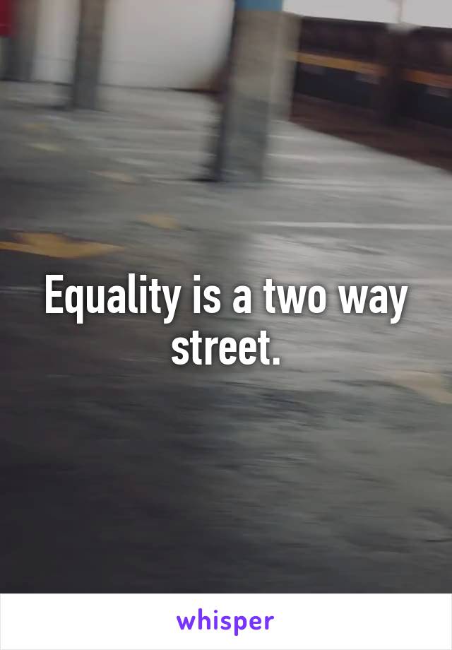 Equality is a two way street.