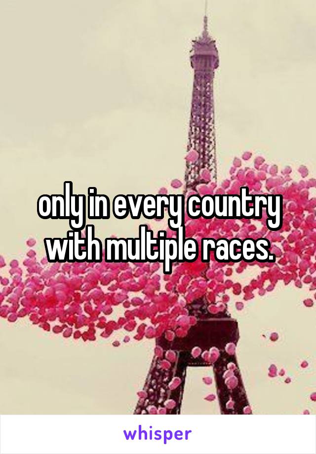 only in every country with multiple races.