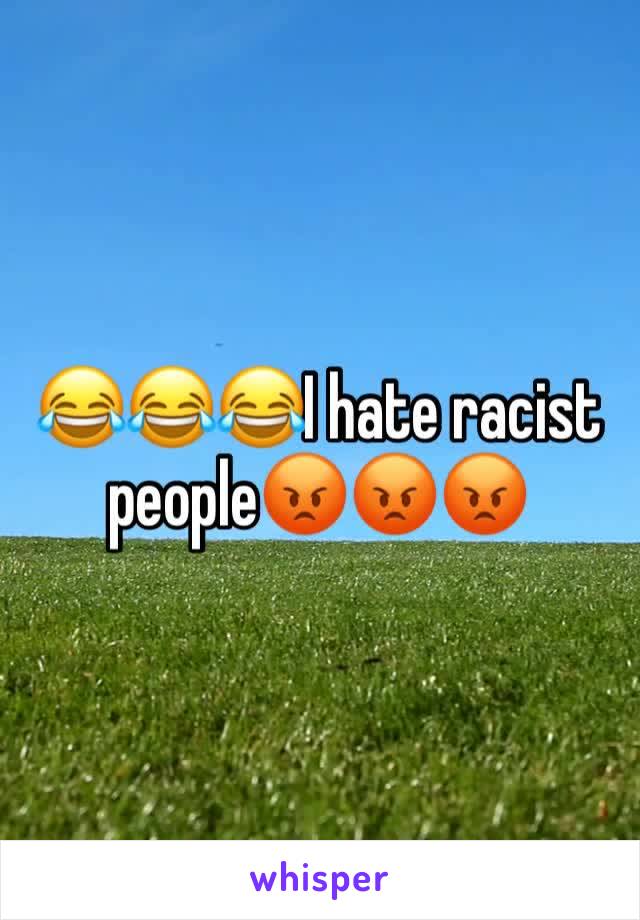 😂😂😂I hate racist people😡😡😡