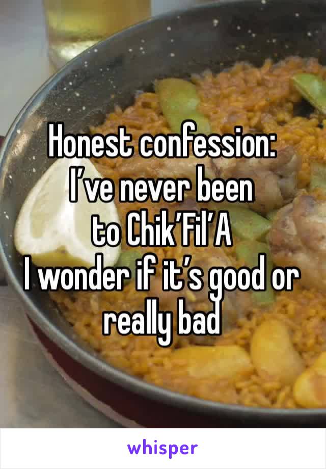 Honest confession:
I’ve never been to Chik’Fil’A
I wonder if it’s good or really bad