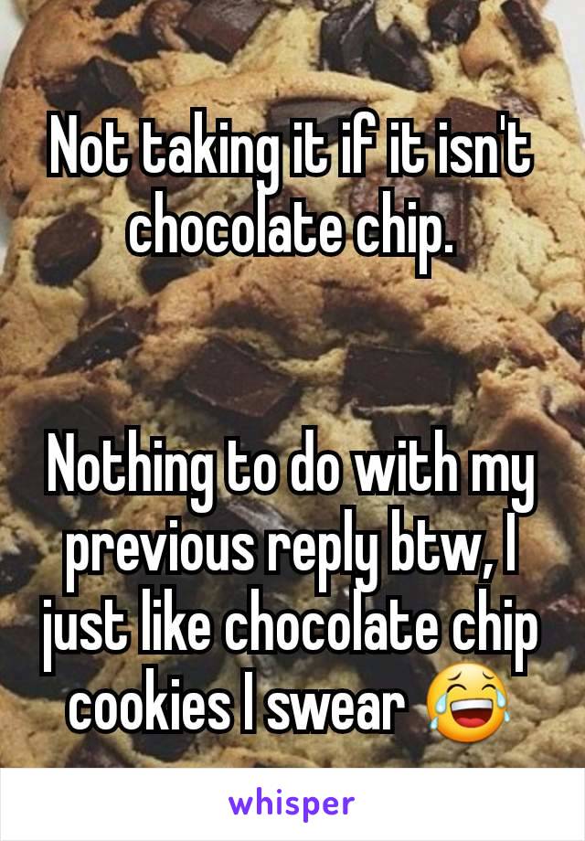 Not taking it if it isn't chocolate chip.


Nothing to do with my previous reply btw, I just like chocolate chip cookies I swear 😂