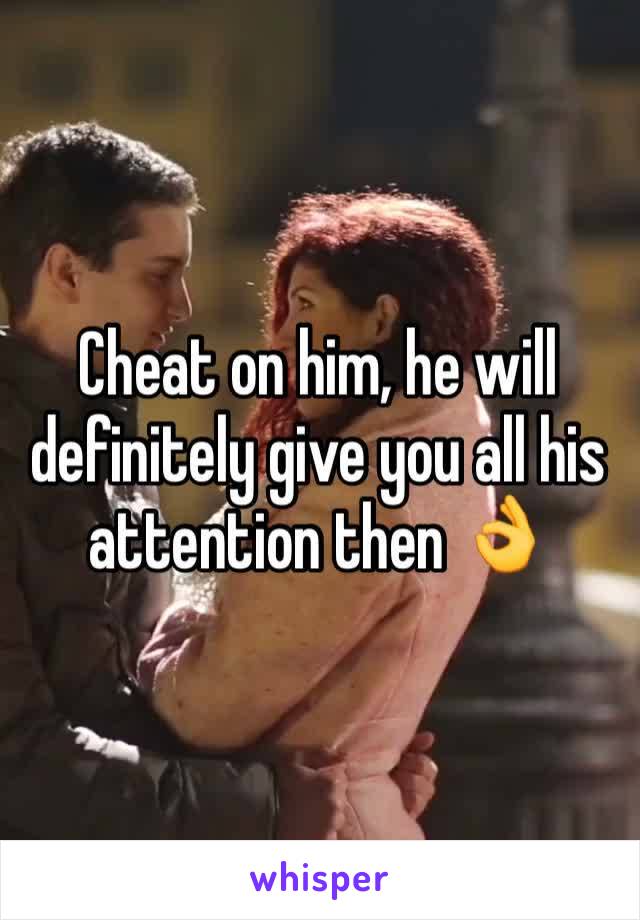 Cheat on him, he will definitely give you all his attention then 👌