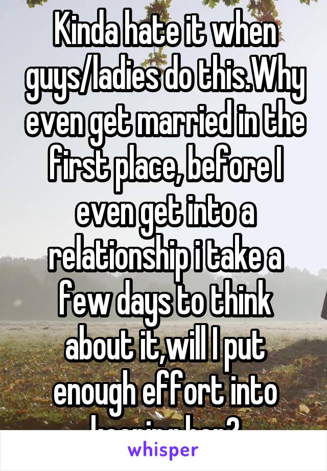 Kinda hate it when guys/ladies do this.Why even get married in the first place, before I even get into a relationship i take a few days to think about it,will I put enough effort into keeping her?