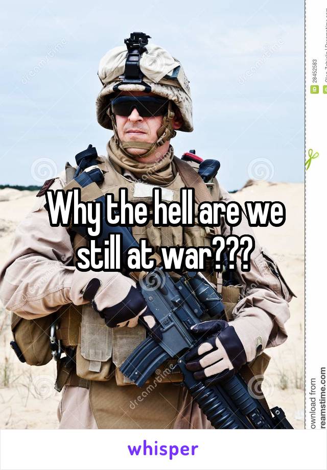 Why the hell are we still at war???