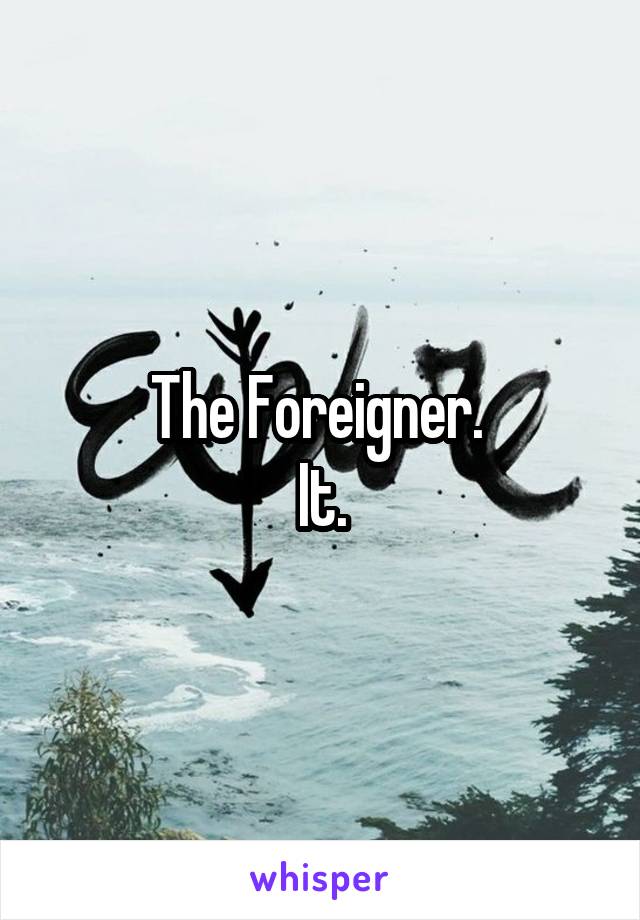 The Foreigner. 
It.