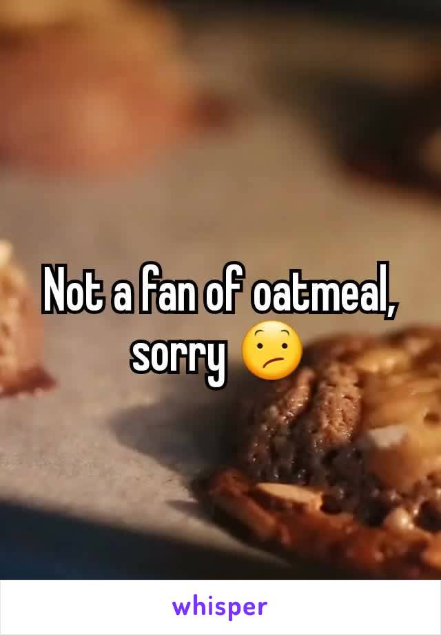 Not a fan of oatmeal, sorry 😕