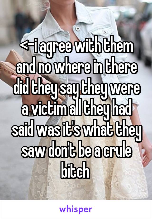 <-i agree with them and no where in there did they say they were a victim all they had said was it's what they saw don't be a crule bitch 