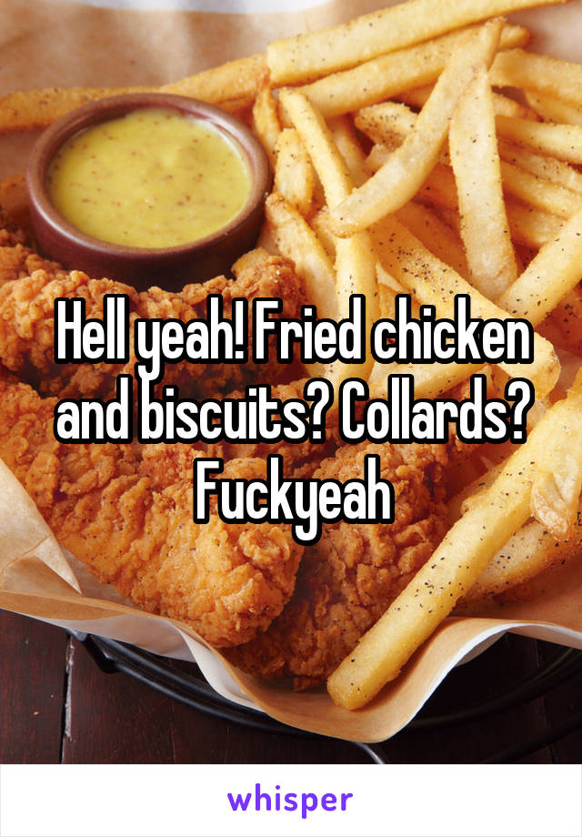 Hell yeah! Fried chicken and biscuits? Collards? Fuckyeah