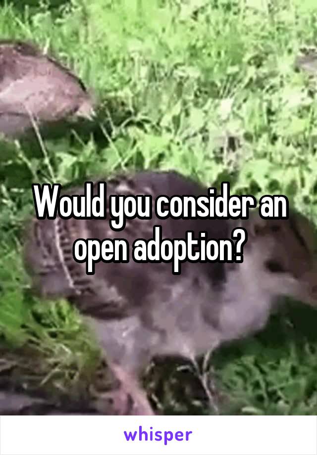 Would you consider an open adoption?