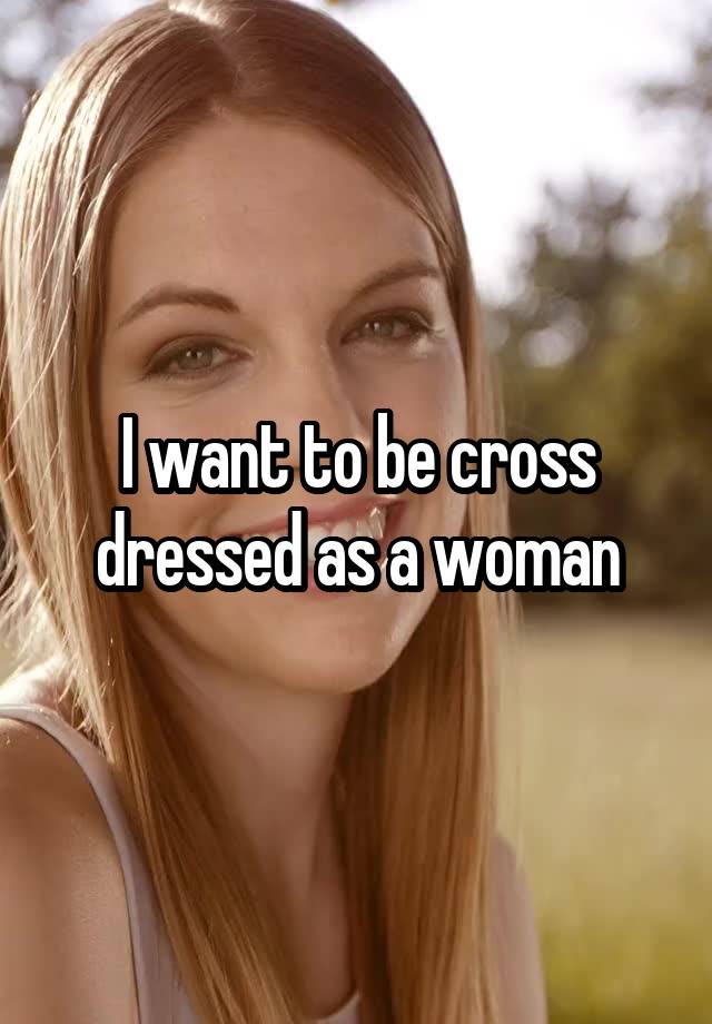 i-want-to-be-cross-dressed-as-a-woman