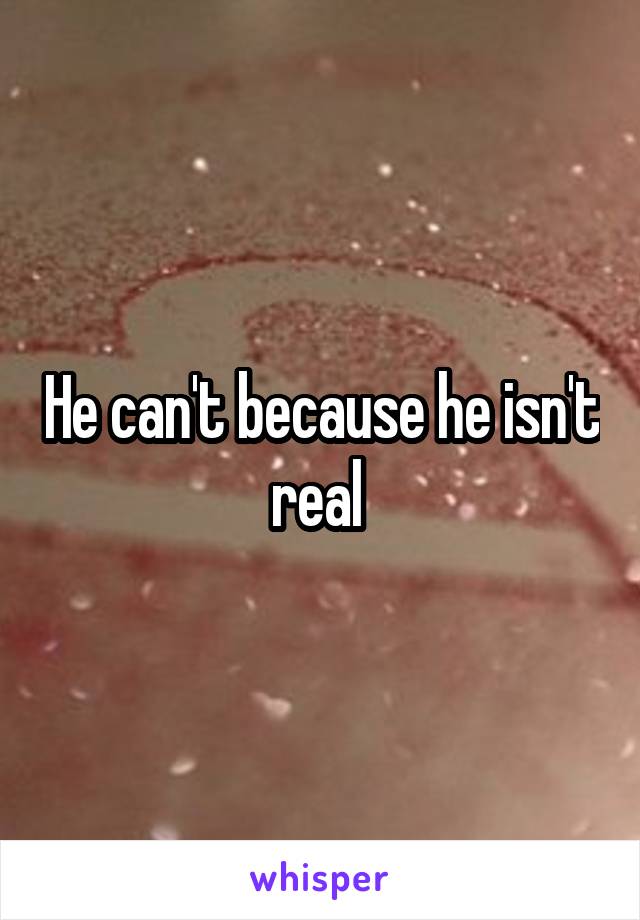 He can't because he isn't real 