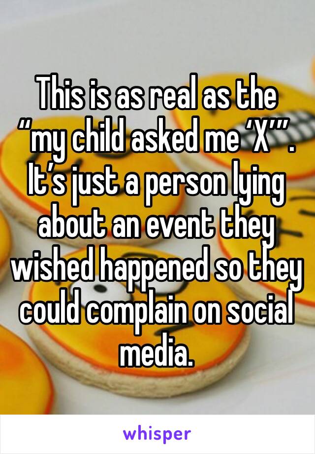 This is as real as the “my child asked me ‘X’”. It’s just a person lying about an event they wished happened so they could complain on social media. 