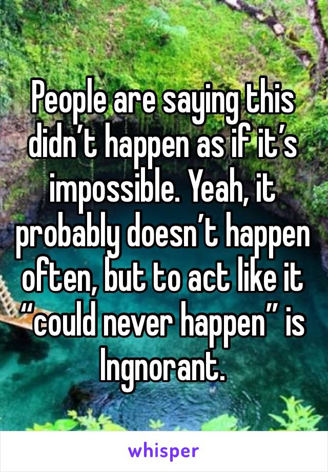 People are saying this didn’t happen as if it’s impossible. Yeah, it probably doesn’t happen often, but to act like it “could never happen” is Ingnorant. 