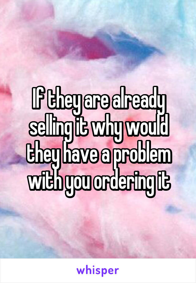 If they are already selling it why would they have a problem with you ordering it