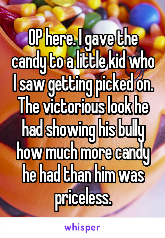 OP here. I gave the candy to a little kid who I saw getting picked on. The victorious look he had showing his bully how much more candy he had than him was priceless.