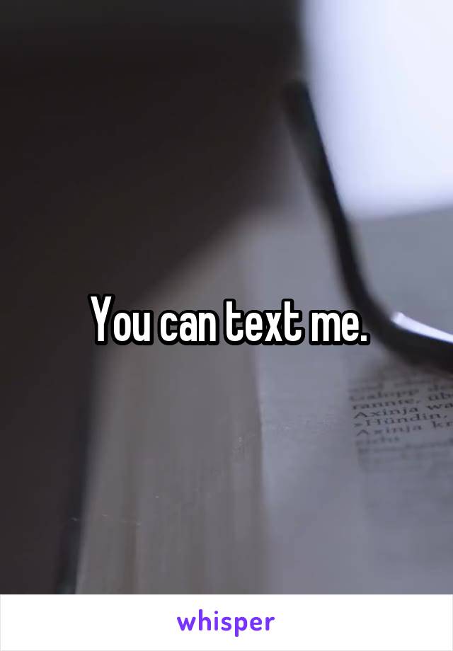 You can text me.