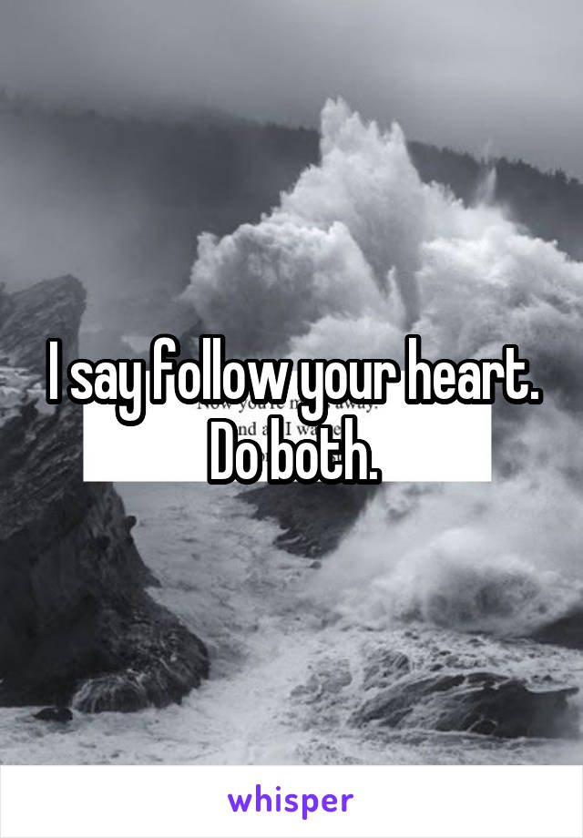 I say follow your heart. Do both.