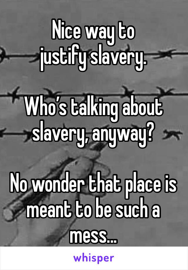 Nice way to justify slavery.

Who’s talking about slavery, anyway?

No wonder that place is meant to be such a mess...