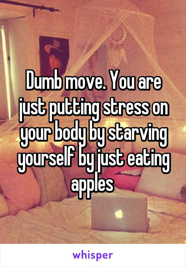 Dumb move. You are just putting stress on your body by starving yourself by just eating apples 
