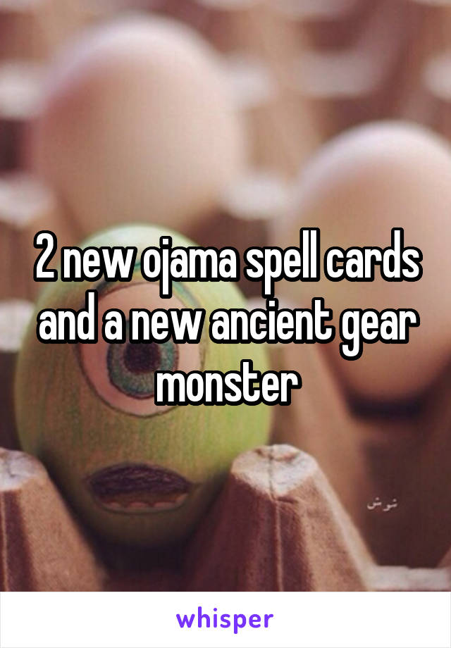 2 new ojama spell cards and a new ancient gear monster