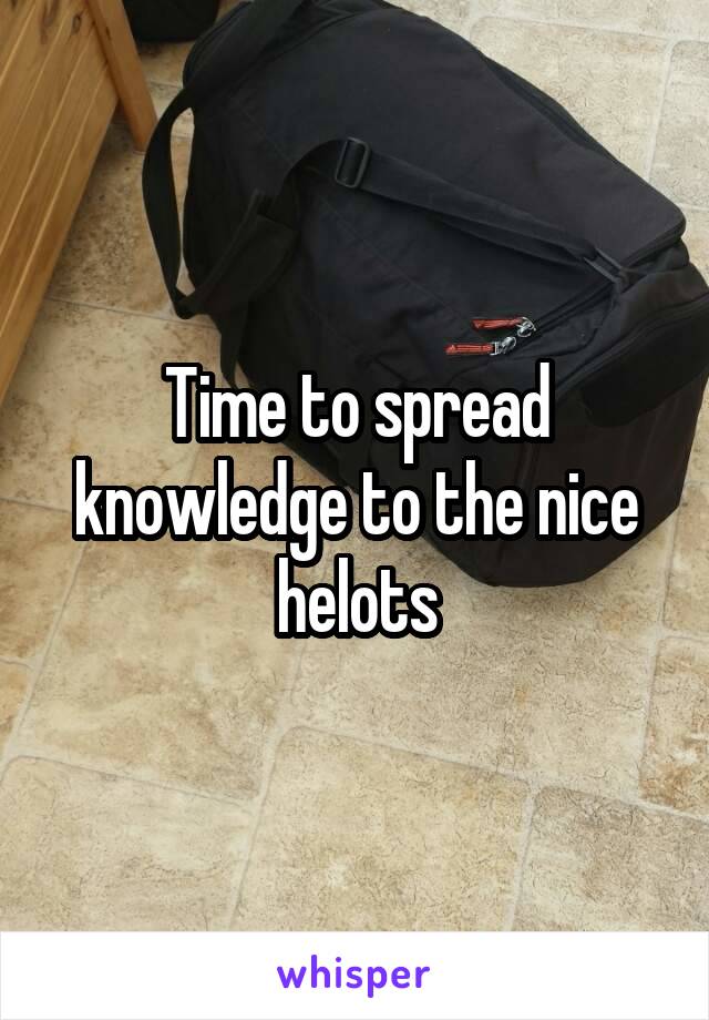 Time to spread knowledge to the nice helots