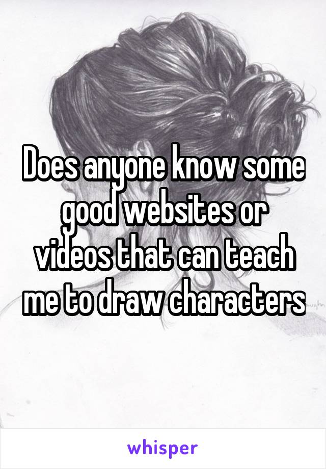 Does anyone know some good websites or videos that can teach me to draw characters