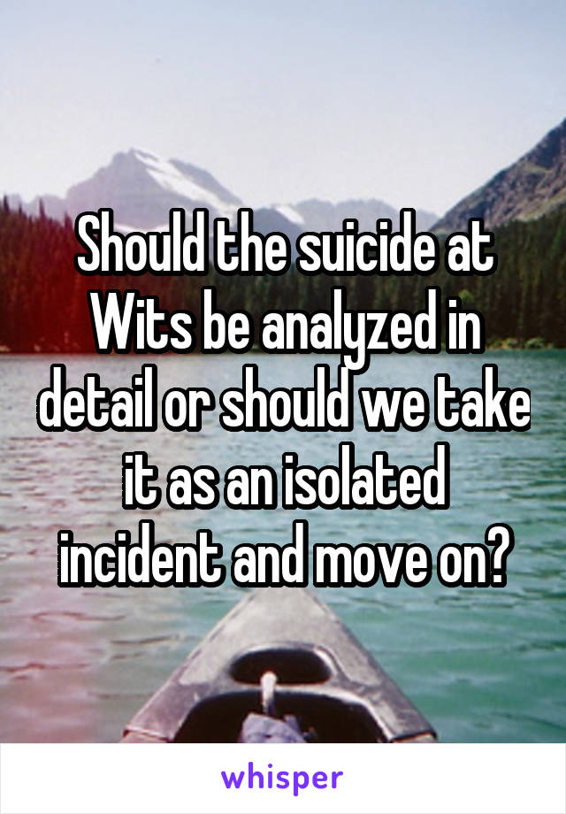 Should the suicide at Wits be analyzed in detail or should we take it as an isolated incident and move on?