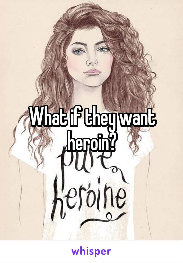 What if they want heroin?