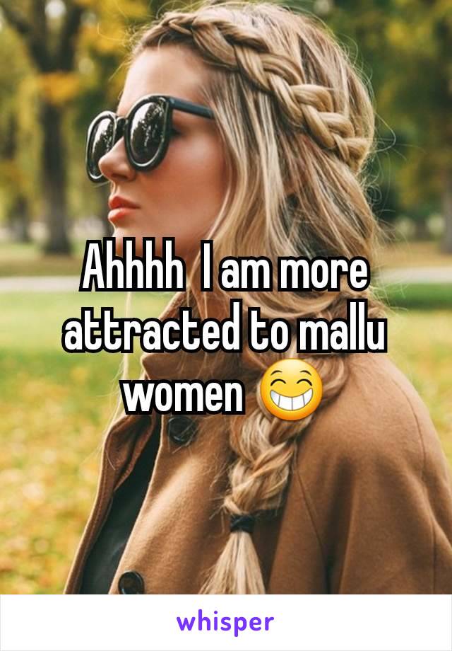 Ahhhh  I am more attracted to mallu women 😁