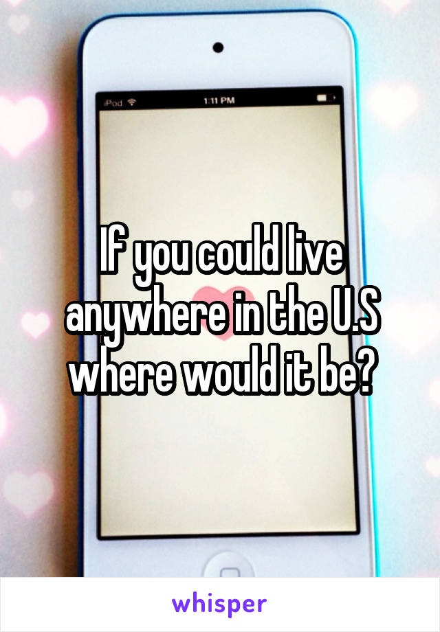 If you could live anywhere in the U.S where would it be?