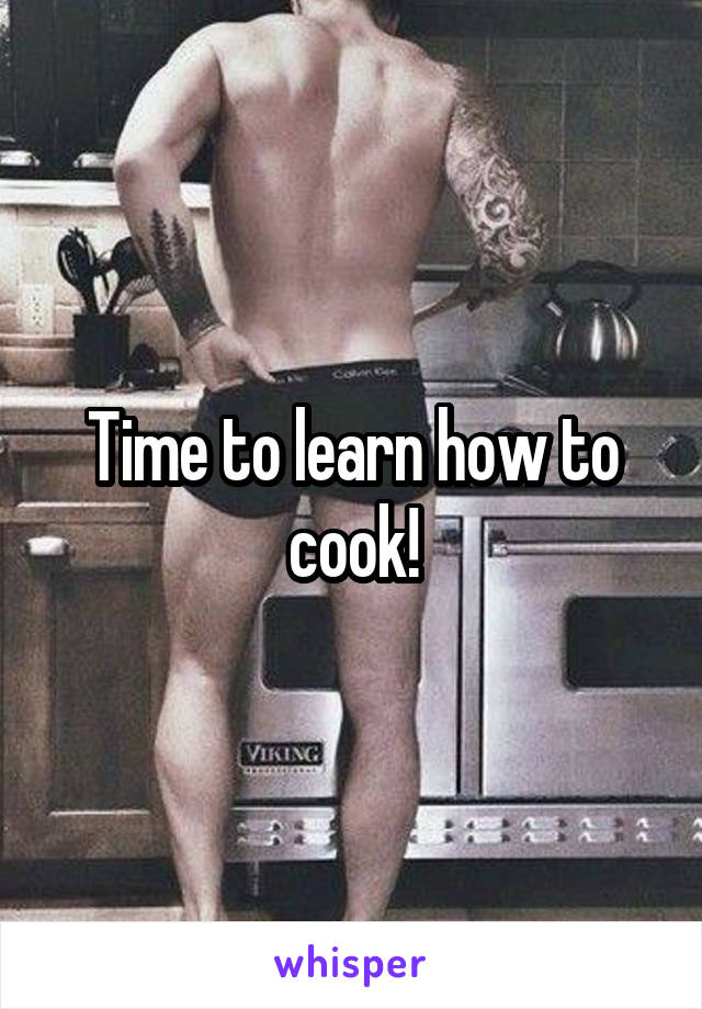 Time to learn how to cook!