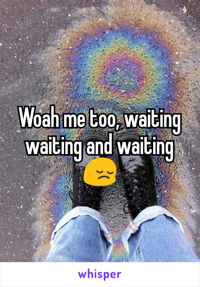 Woah me too, waiting waiting and waiting 😔