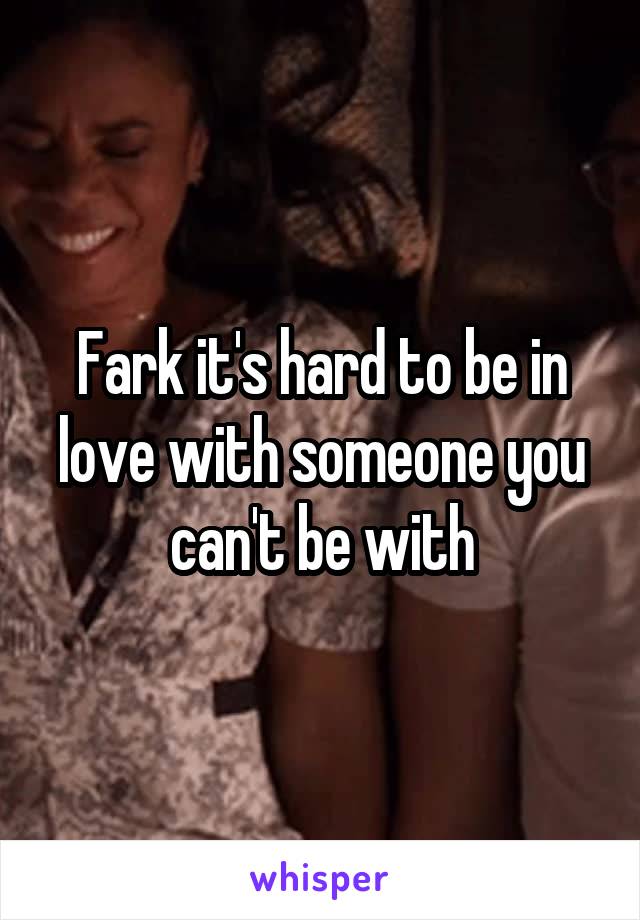 Fark it's hard to be in love with someone you can't be with