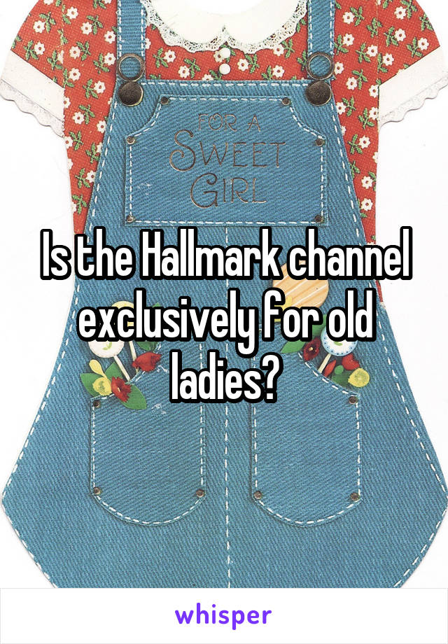 Is the Hallmark channel exclusively for old ladies?