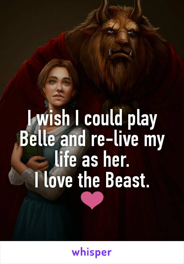 I wish I could play Belle and re-live my life as her.
I love the Beast.
❤