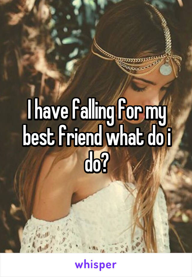 I have falling for my best friend what do i do?