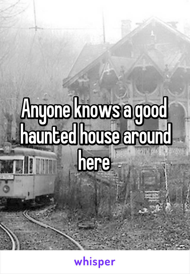 Anyone knows a good  haunted house around here 