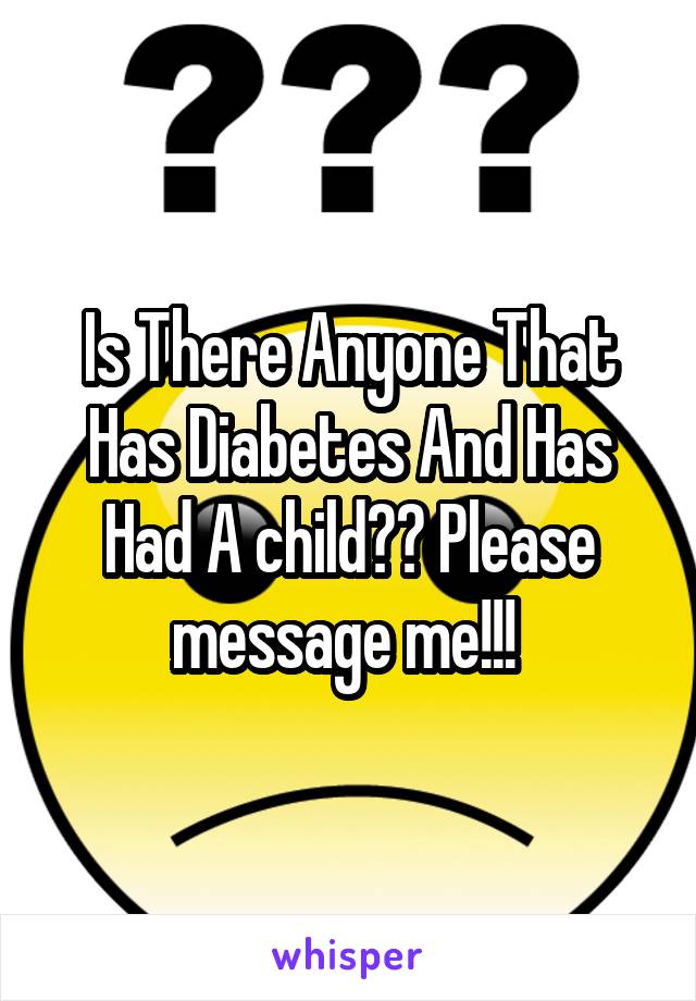 Is There Anyone That Has Diabetes And Has Had A child?? Please message me!!! 
