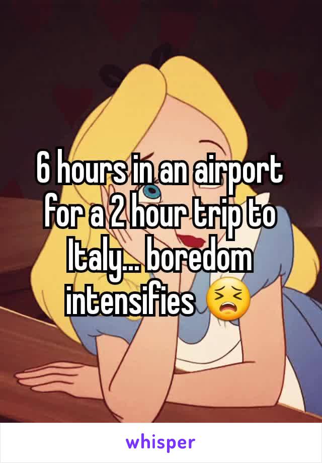 6 hours in an airport for a 2 hour trip to Italy... boredom intensifies 😣
