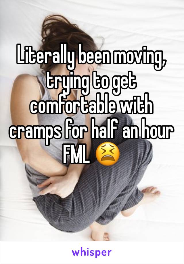 Literally been moving, trying to get comfortable with cramps for half an hour 
FML 😫