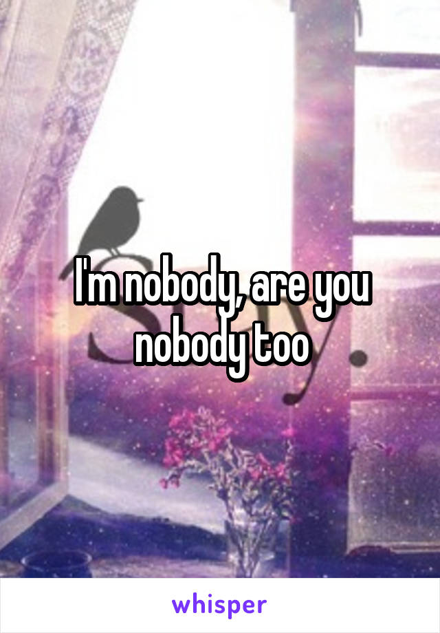I'm nobody, are you nobody too