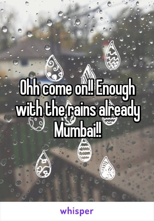 Ohh come on!! Enough with the rains already Mumbai!!