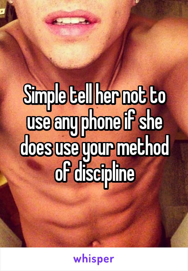 Simple tell her not to use any phone if she does use your method of discipline