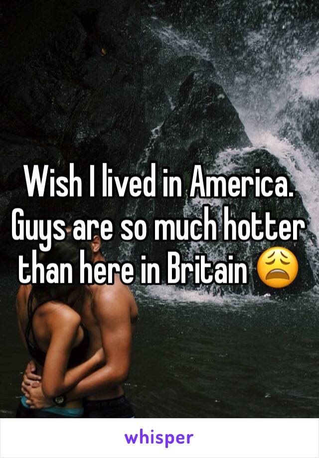 Wish I lived in America. Guys are so much hotter than here in Britain 😩