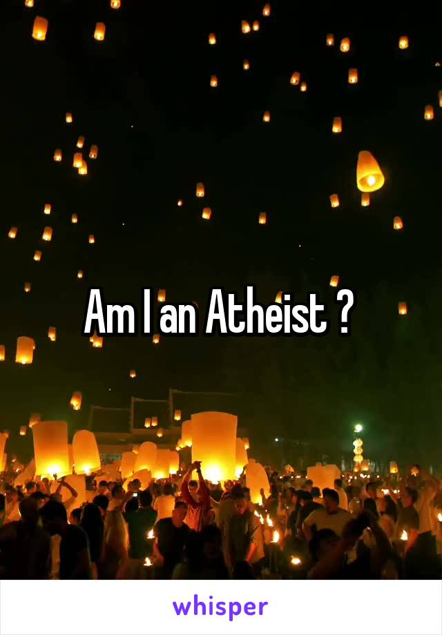 Am I an Atheist ? 