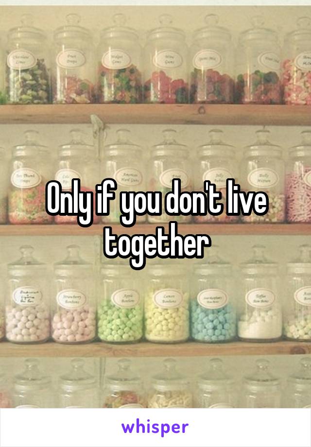 Only if you don't live together