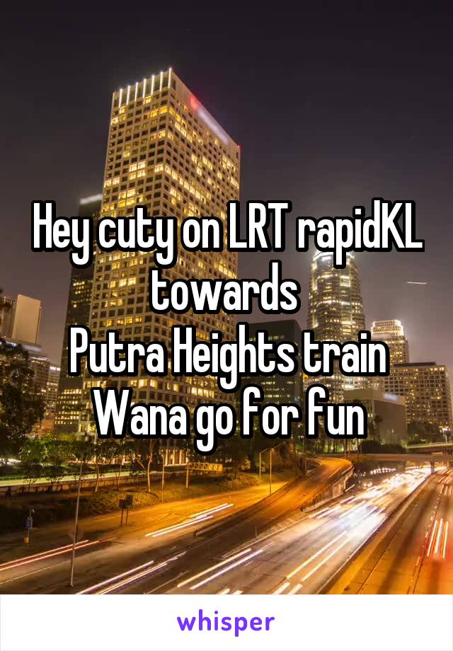 Hey cuty on LRT rapidKL towards 
Putra Heights train
Wana go for fun